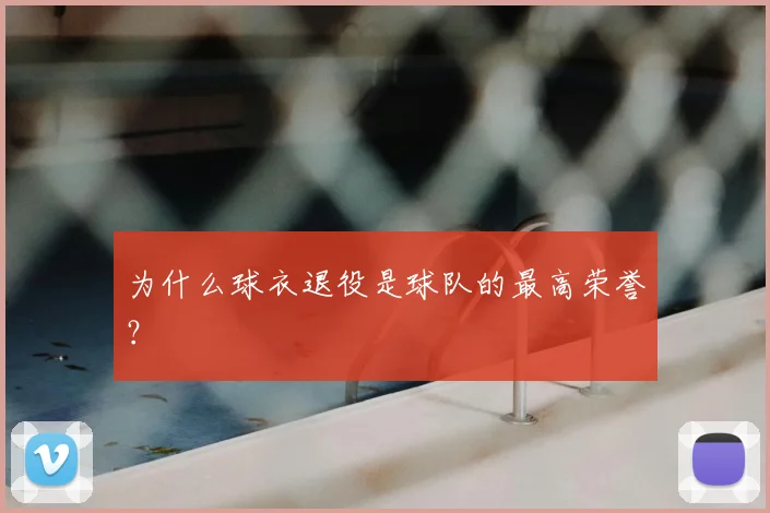 为什么球衣退役是球队的最高荣誉？