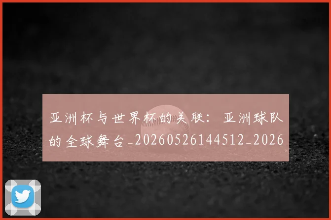 亚洲杯与世界杯的关联:亚洲球队的全球舞台_20260526144512_20260703213245