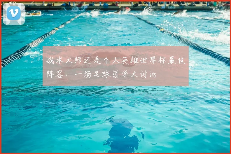 战术大师还是个人英雄世界杯最佳阵容，一场足球哲学大讨论