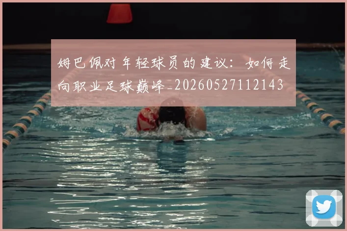 姆巴佩对年轻球员的建议：如何走向职业足球巅峰_20260527112143