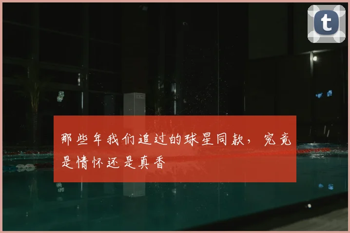 那些年我们追过的球星同款，究竟是情怀还是真香