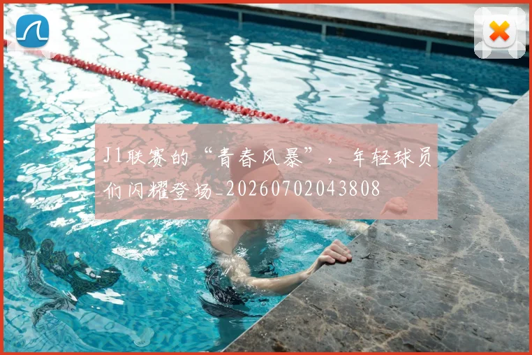 J1联赛的“青春风暴”，年轻球员们闪耀登场_20260702043808