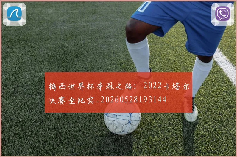 梅西世界杯夺冠之路：2022卡塔尔决赛全纪实_20260528193144