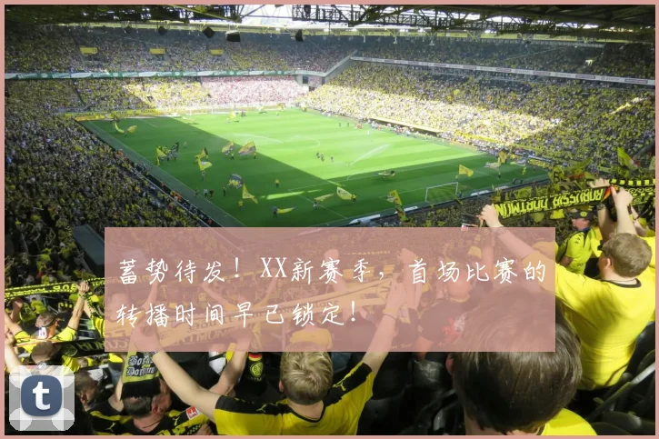 蓄势待发！XX新赛季，首场比赛的转播时间早已锁定！