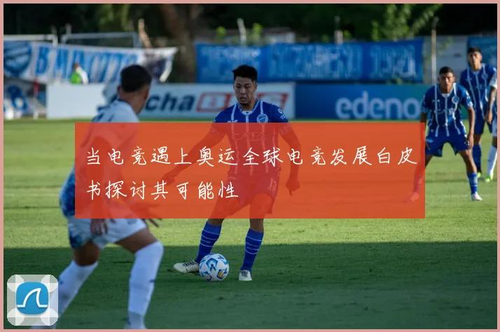 当电竞遇上奥运全球电竞发展白皮书探讨其可能性