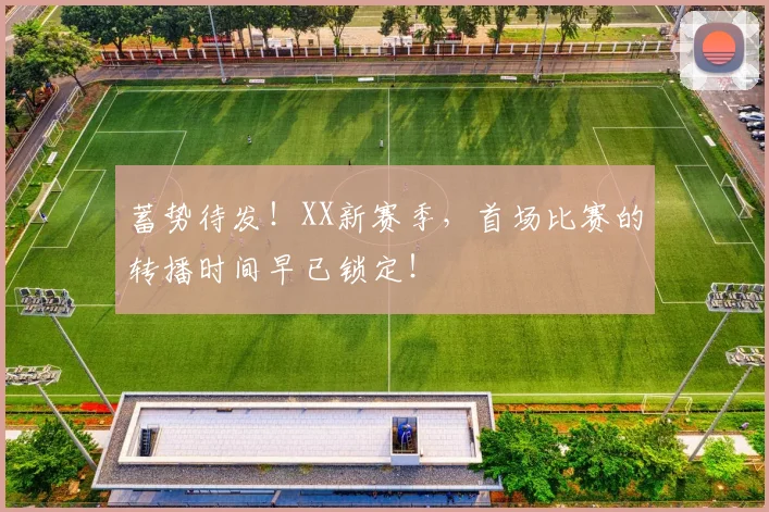 蓄势待发！XX新赛季，首场比赛的转播时间早已锁定！