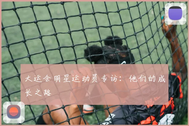 大运会明星运动员专访：他们的成长之路