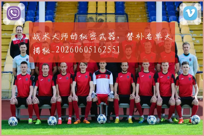 战术大师的秘密武器，替补名单大揭秘_20260605162551
