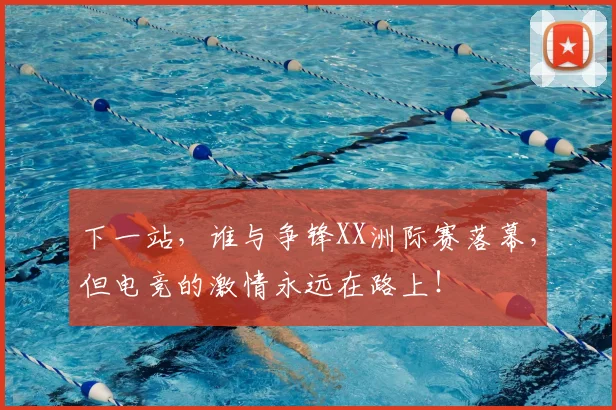下一站，谁与争锋XX洲际赛落幕，但电竞的激情永远在路上！