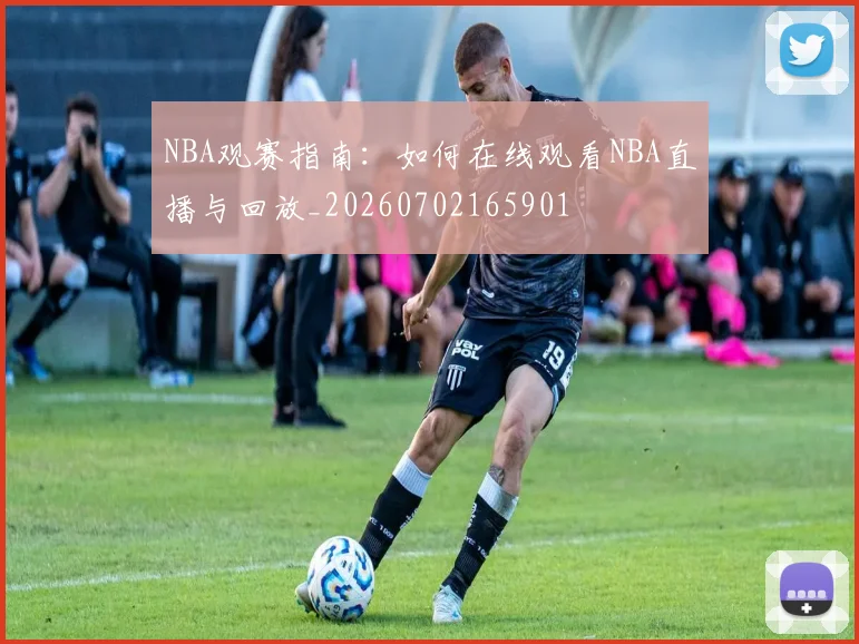 NBA观赛指南：如何在线观看NBA直播与回放_20260702165901