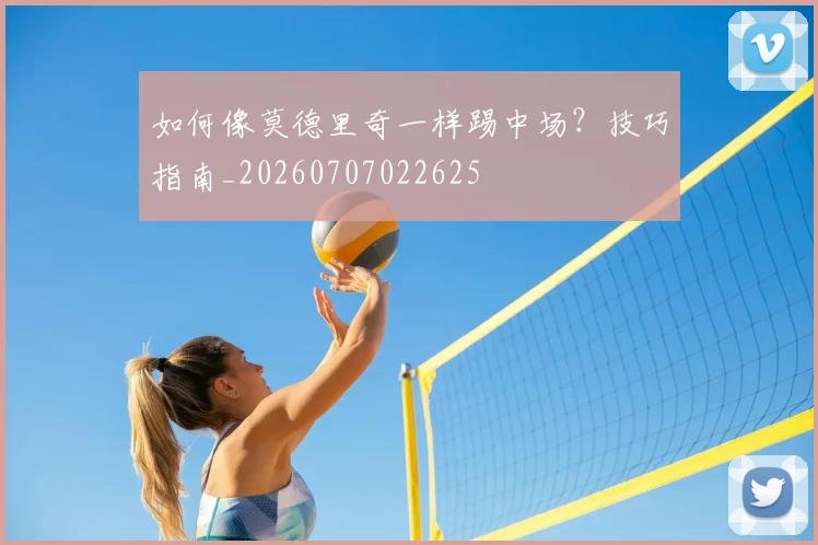 如何像莫德里奇一样踢中场？技巧指南_20260707022625