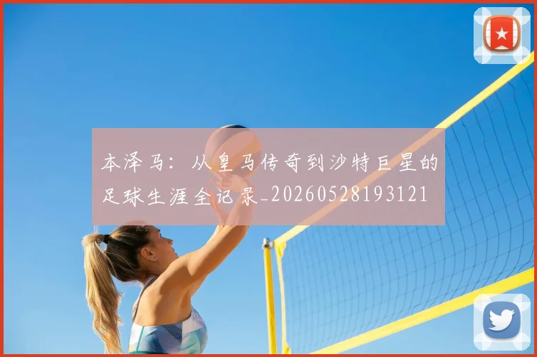 本泽马：从皇马传奇到沙特巨星的足球生涯全记录_20260528193121