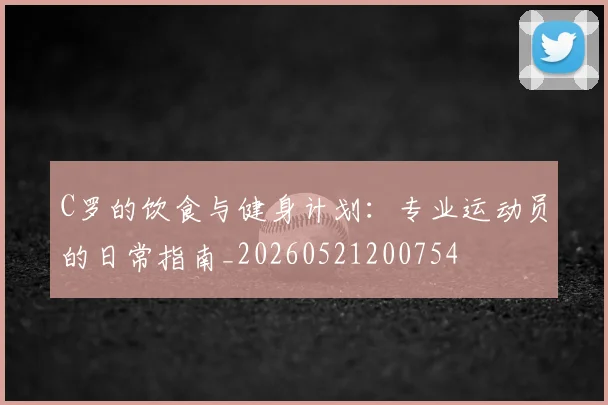 C罗的饮食与健身计划:专业运动员的日常指南_20260521200754