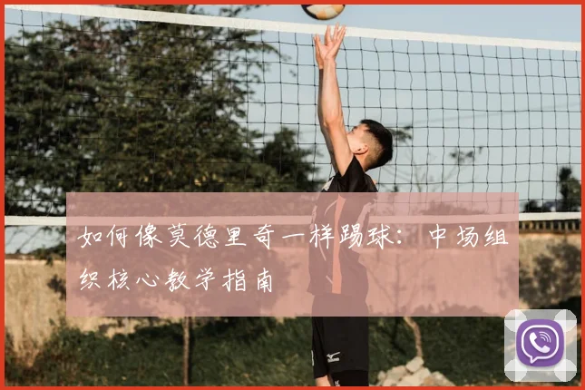 如何像莫德里奇一样踢球：中场组织核心教学指南