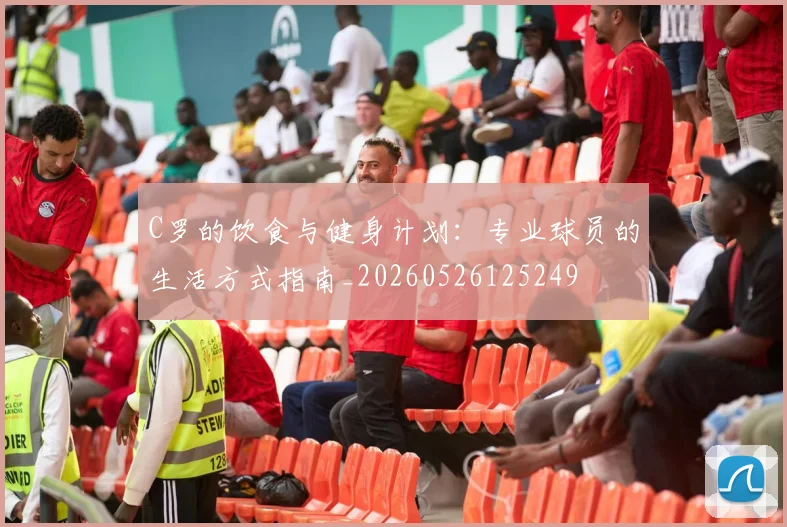 C罗的饮食与健身计划：专业球员的生活方式指南_20260526125249