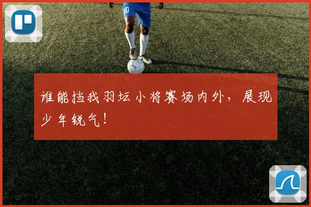 谁能挡我羽坛小将赛场内外,展现少年锐气!