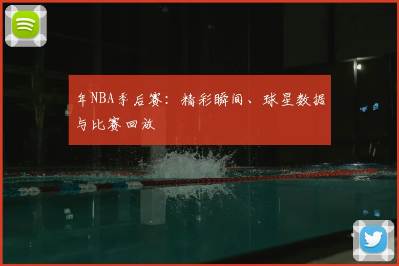年NBA季后赛:精彩瞬间、球星数据与比赛回放