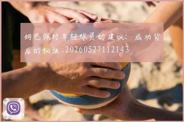 姆巴佩对年轻球员的建议：成功背后的秘诀_20260527112143