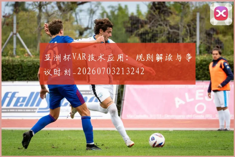亚洲杯VAR技术应用：规则解读与争议时刻_20260703213242