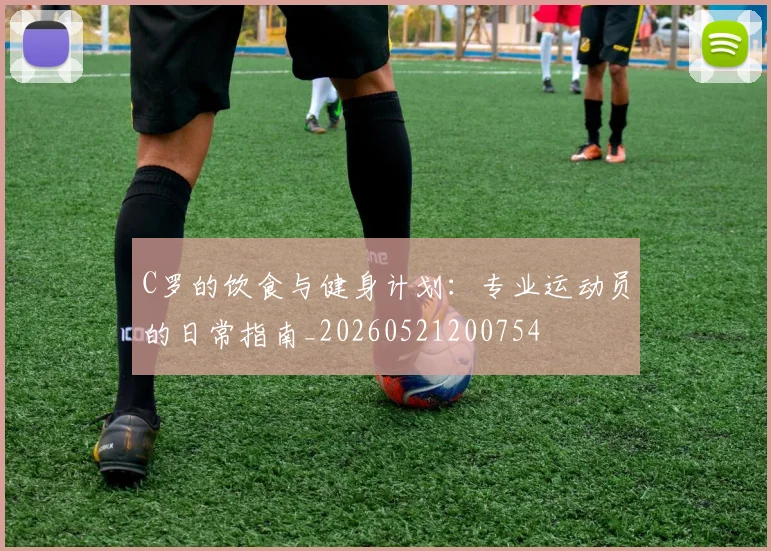C罗的饮食与健身计划：专业运动员的日常指南_20260521200754