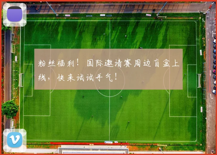 粉丝福利!国际邀请赛周边盲盒上线,快来试试手气!