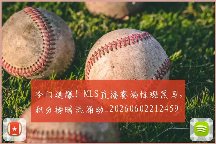 冷门迭爆！MLS直播赛场惊现黑马，积分榜暗流涌动_20260602212459